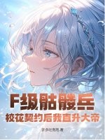 F级骷髅兵？校花契约后我直升大帝！章节列表
